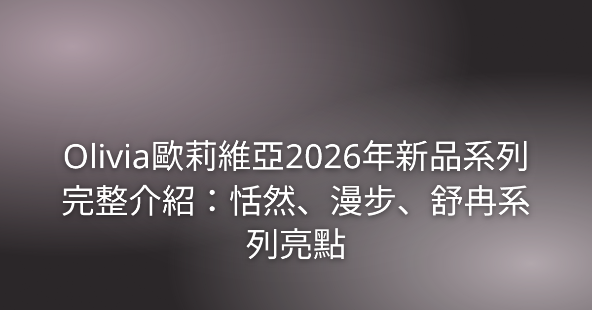 Olivia 歐莉維亞 2026 年新品系列完整介紹:恬然、漫步、舒冉系列亮點