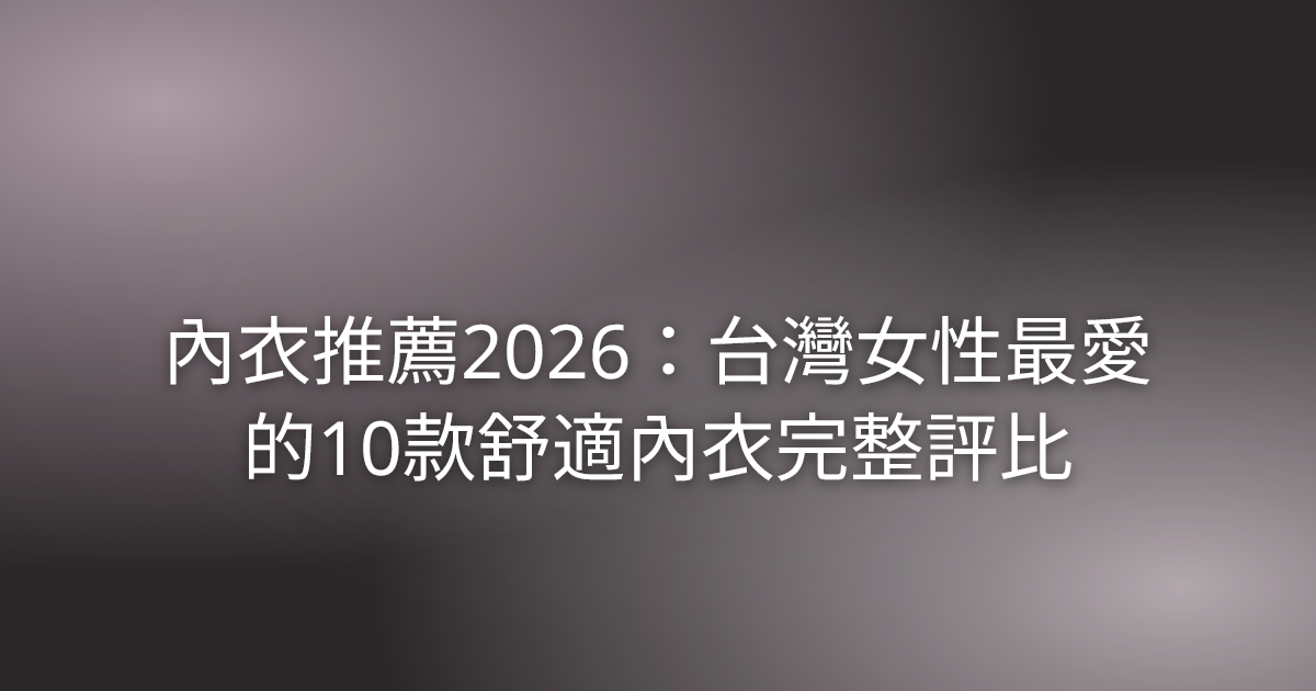 內衣推薦2026:台灣女性最愛的10款舒適內衣完整評比