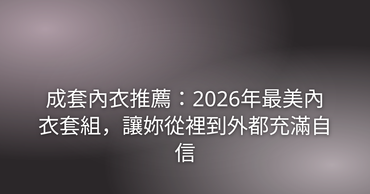 成套內衣推薦:2026年最美內衣套組,讓妳從裡到外都充滿自信