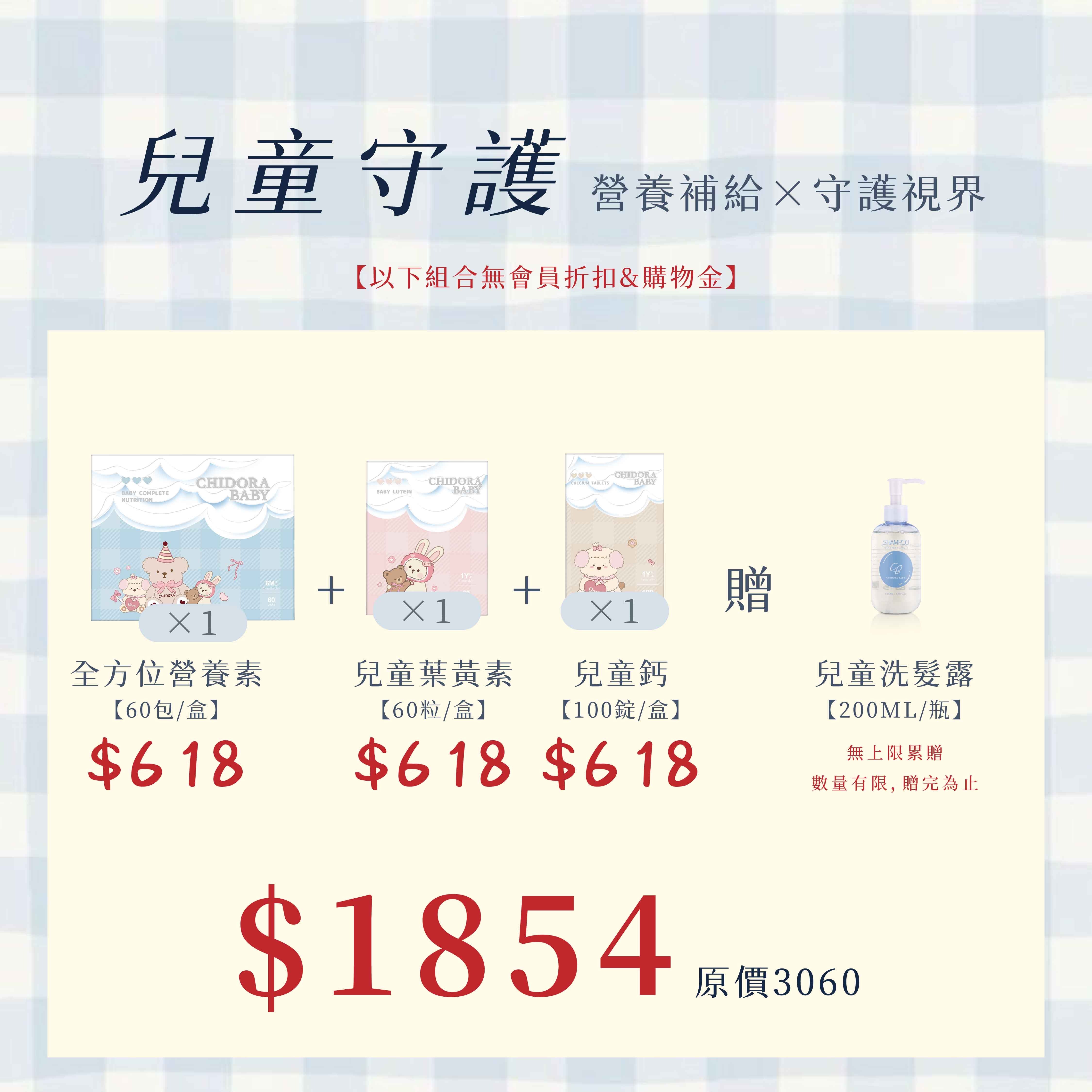 兒童首選:全方位營養素X1$618+寶寶葉黃素x1$618+兒童鈣咀嚼錠X1$618=優惠價$1854  ※無會員折扣、無使用購物金、無法使用優惠卷※