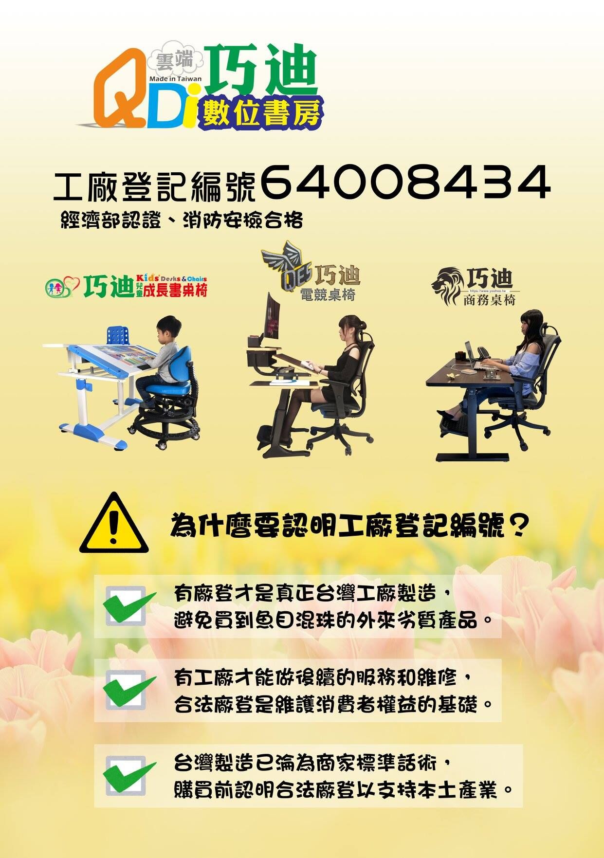 巧迪國際企業有限公司為經濟部合格營登的台灣桌椅製作工廠,工廠登記編號:64008434,給消費者最有品質保障的認證。