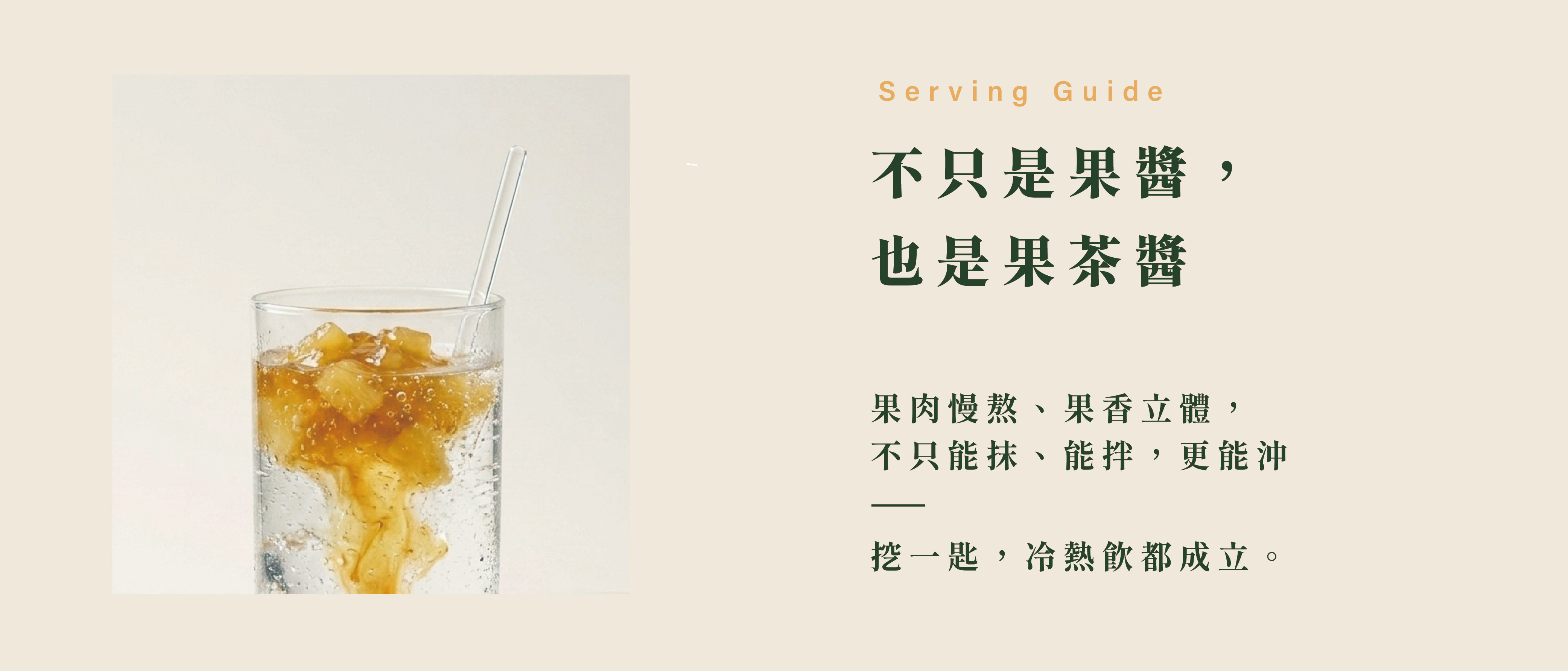 不只是果醬, 也是果茶醬,果肉慢熬、果香立體, 不只能抹、能拌,更能沖 ——挖一匙,冷熱飲都成立。