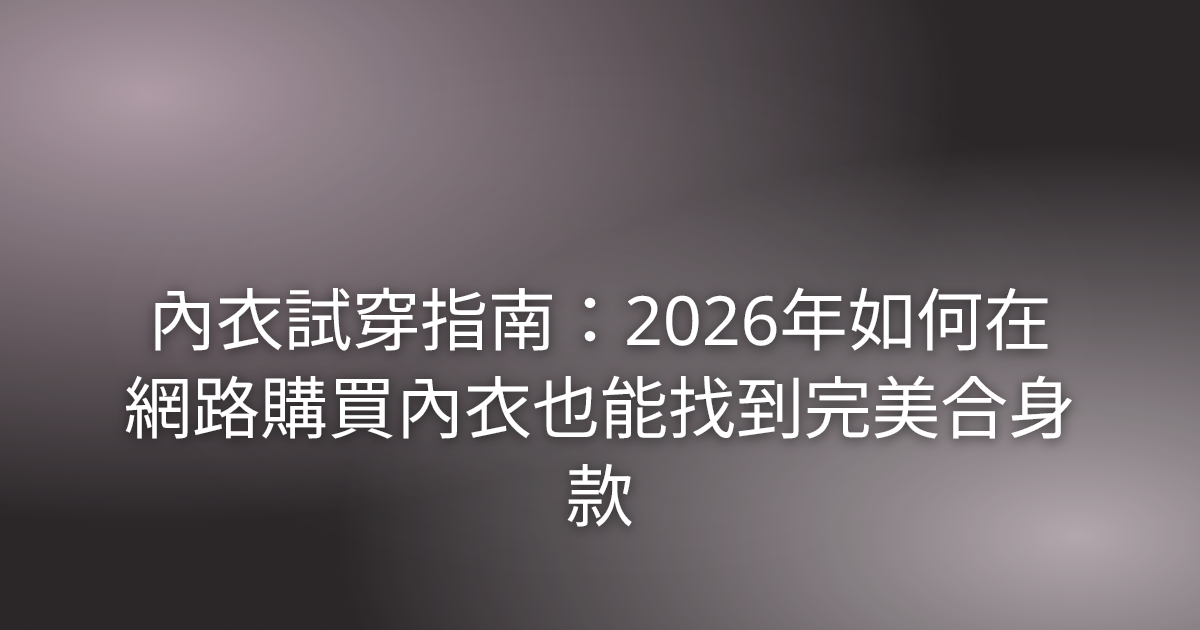 內衣試穿指南：2026年如何在網路購買內衣也能找到完美合身款