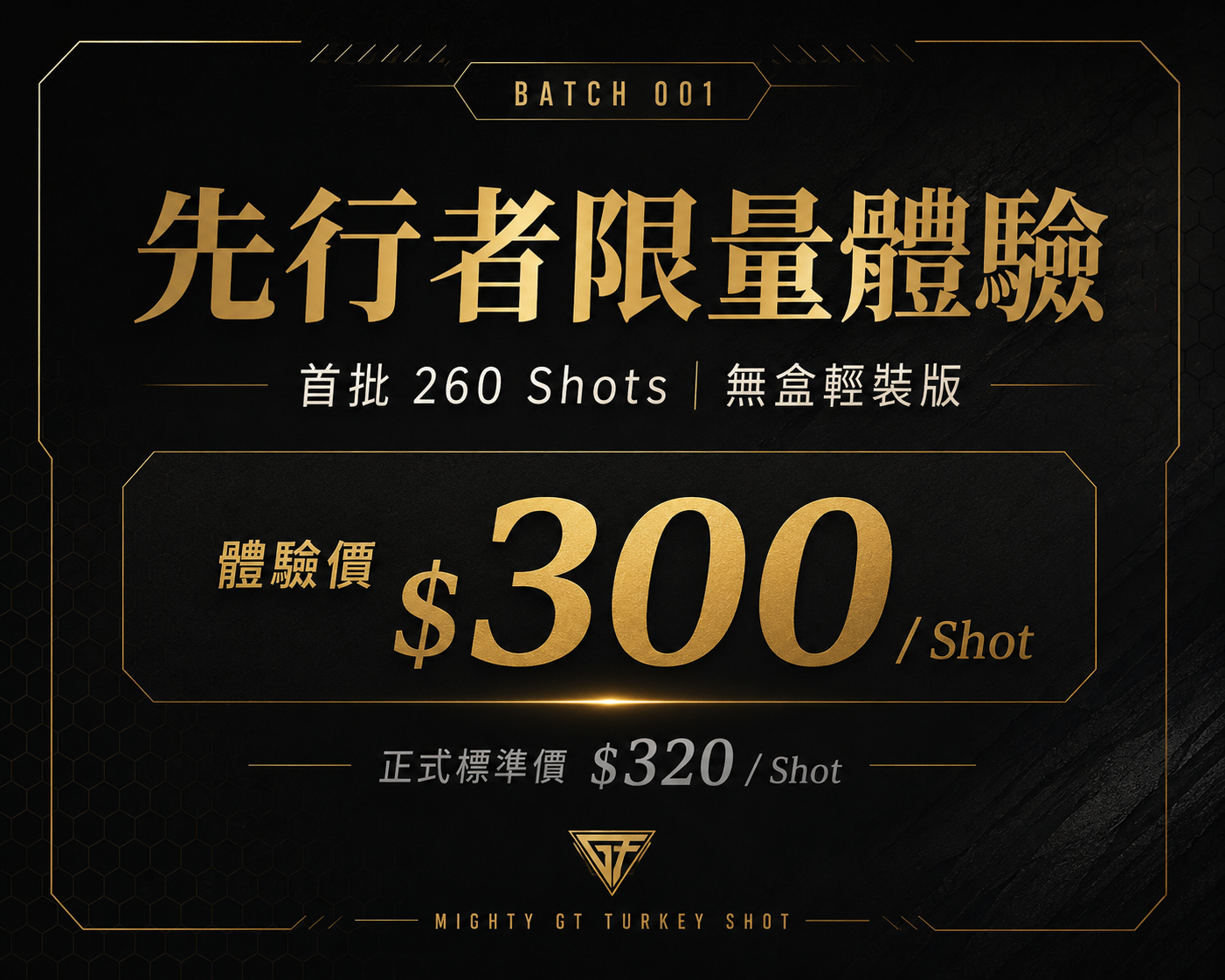 【火雞爆能肌肽飲】 Batch 001 先行者限量體驗視覺，說明火雞爆能肌肽飲首批 260 Shots 無盒輕裝版，體驗價每 Shot 300 元，正式標準價每 Shot 320 元_爆能火G_趕食髦