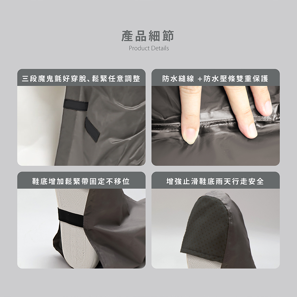 產品細節:三段魔鬼氈好穿脫、鬆緊任意調整/防水縫線 +防水壓條雙重保護/鞋底增加鬆緊帶固定不移位/增強止滑鞋底雨天行走安全