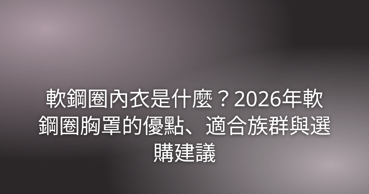 軟鋼圈內衣是什麼？2026年軟鋼圈胸罩的優點、適合族群與選購建議