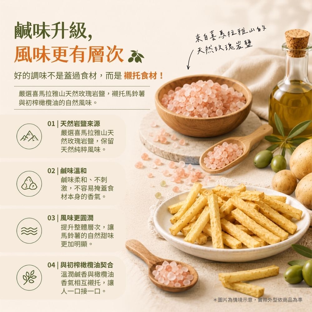 喜馬拉雅山天然玫瑰岩鹽調味,微鹹層次,襯托特級初榨橄欖油與馬鈴薯原始風味