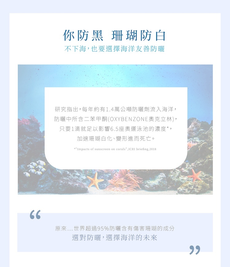 海洋友善防曬重要性觀念說明:傳統防曬成分二苯甲酮與奧克立林容易加速珊瑚白化變形,宣導不曬黑且珊瑚防白的永續海洋防曬觀念。