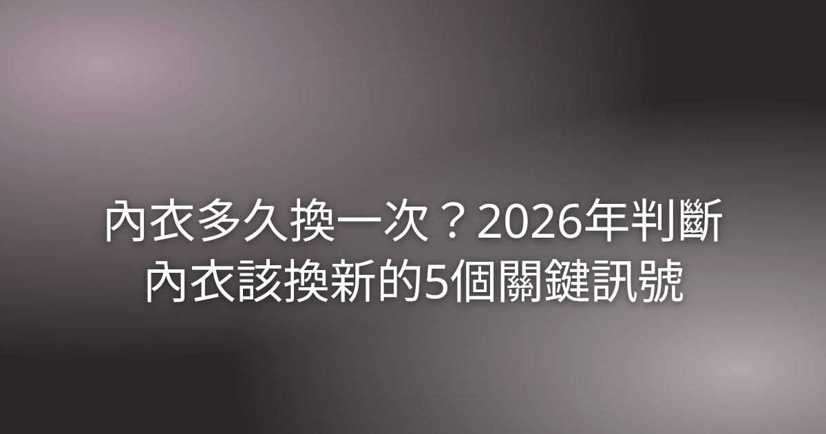 內衣多久換一次？2026年判斷內衣該換新的5個關鍵訊號