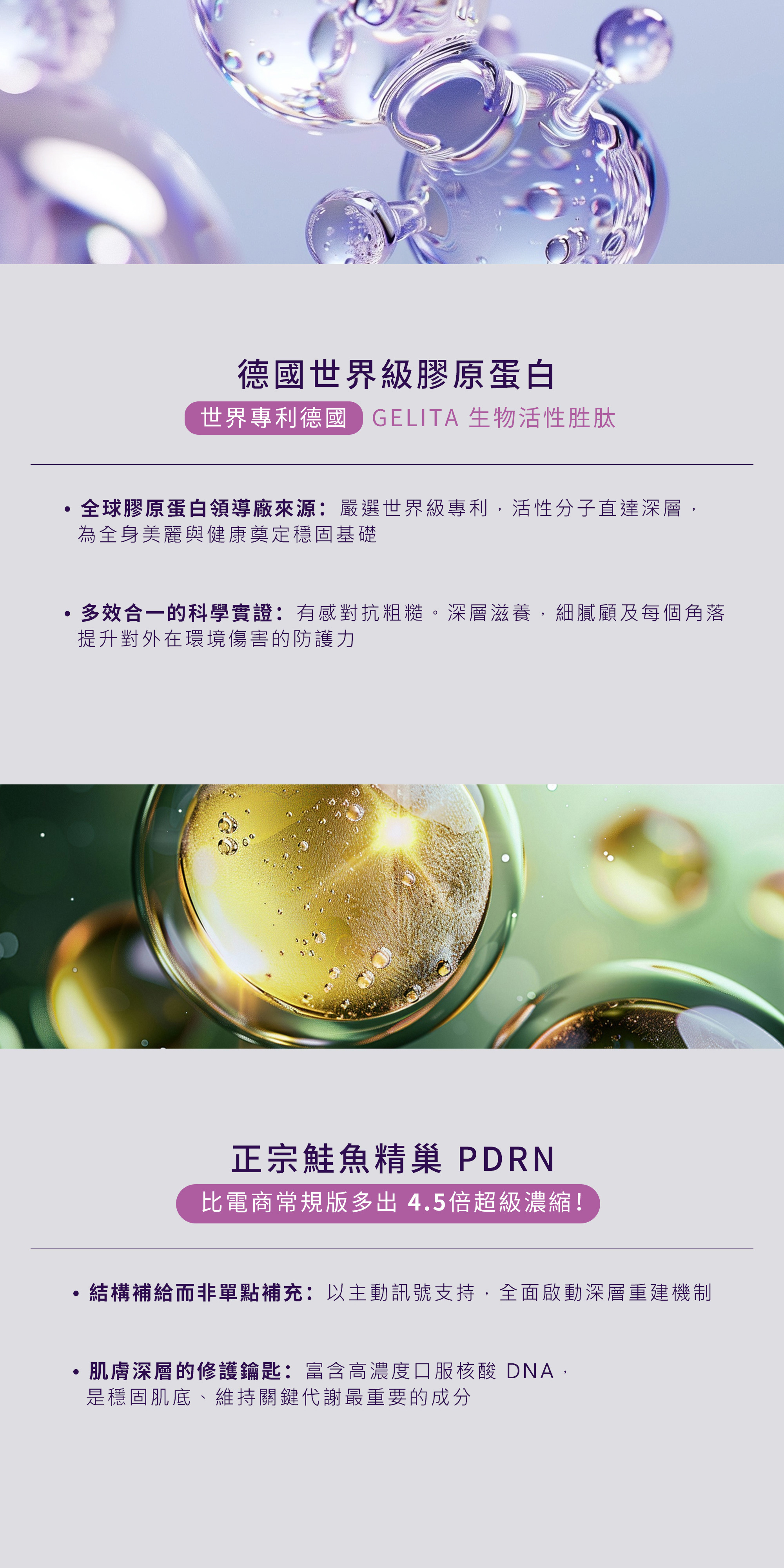 嚴選德國世界級世界專利 GELITA 生物活性膠原蛋白胜肽。搭配多出 4.5 倍超級濃縮的正宗鮭魚精巢 PDRN 啟動深層重建機制。