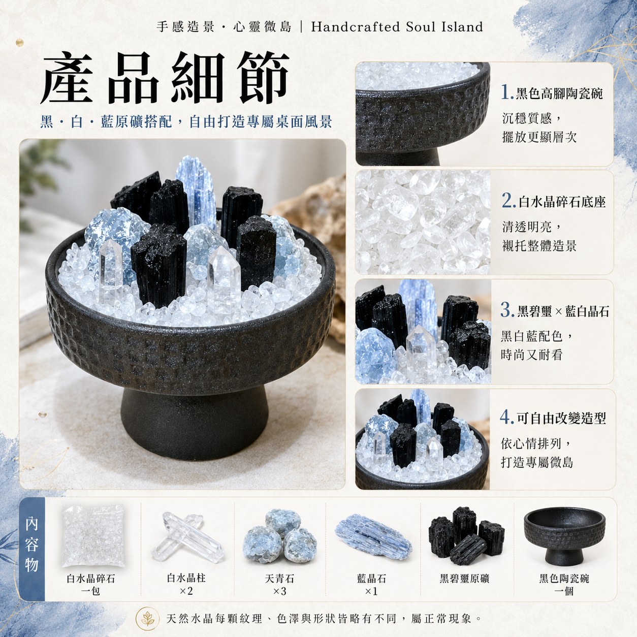 水晶盆栽產品細節圖,手感造景心靈微島,Handcrafted Soul Island,可自由造型桌面水晶擺件,黑色高腳陶瓷碗搭配白水晶碎石、白水晶柱、天青石、藍晶石與黑碧璽原礦,黑白藍原礦配色時尚耐看,呈現陶瓷碗質感、白水晶碎石底座、黑碧璽與藍白晶石搭配細節,內容物包含白水晶碎石一包、白水晶柱兩支、天青石三顆、藍晶石一片、黑碧璽原礦與黑色陶瓷碗一個,適合辦公桌、床頭櫃、玄關與居家展示空間擺放。