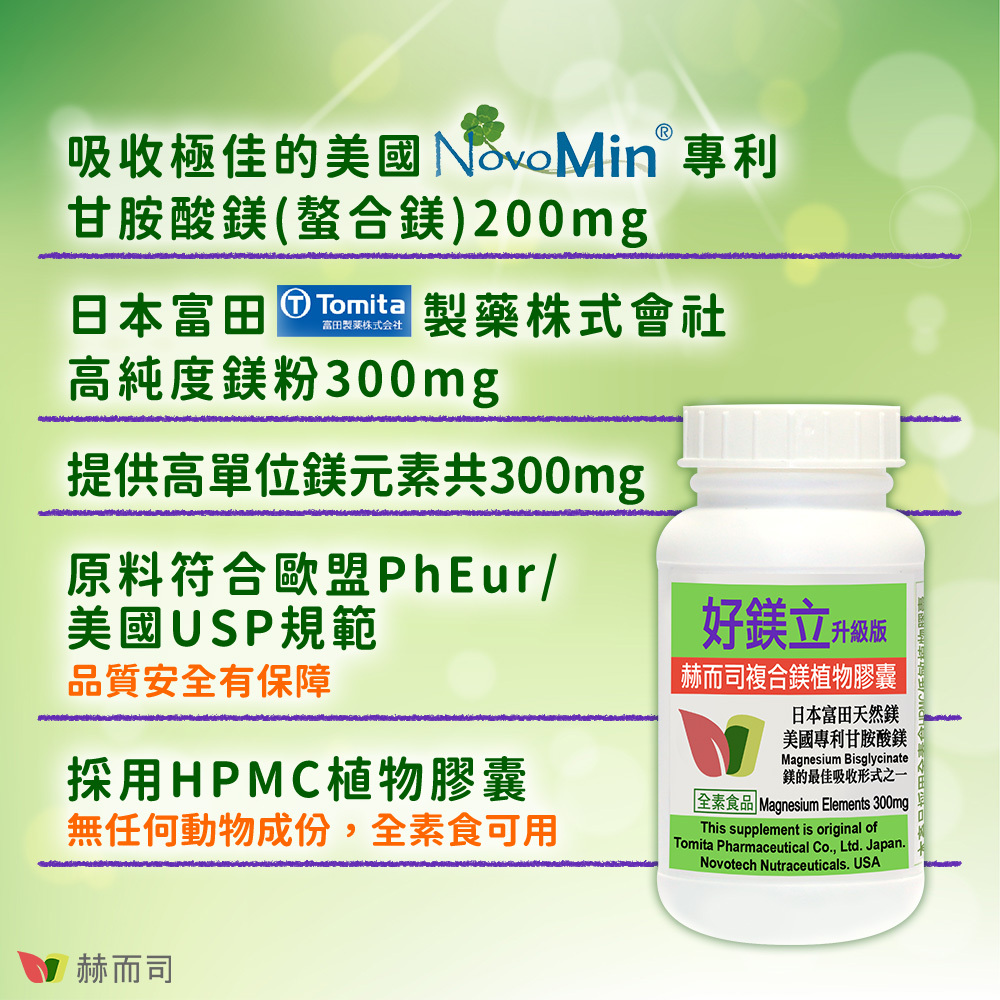 甘胺酸鎂推薦 赫而司好鎂立複合鎂植物膠囊 吸收極佳的美國Novotech專利甘胺酸鎂(螯合鎂)200mg,日本富田Tomita製藥株式會社高純度鎂粉300mg,提供高單位鎂元素共300mg,原料符合歐盟PhEur/美國USP規範品質安全有保障,採用HPMC低敏植物膠囊,無任何動物成分,全素食可用