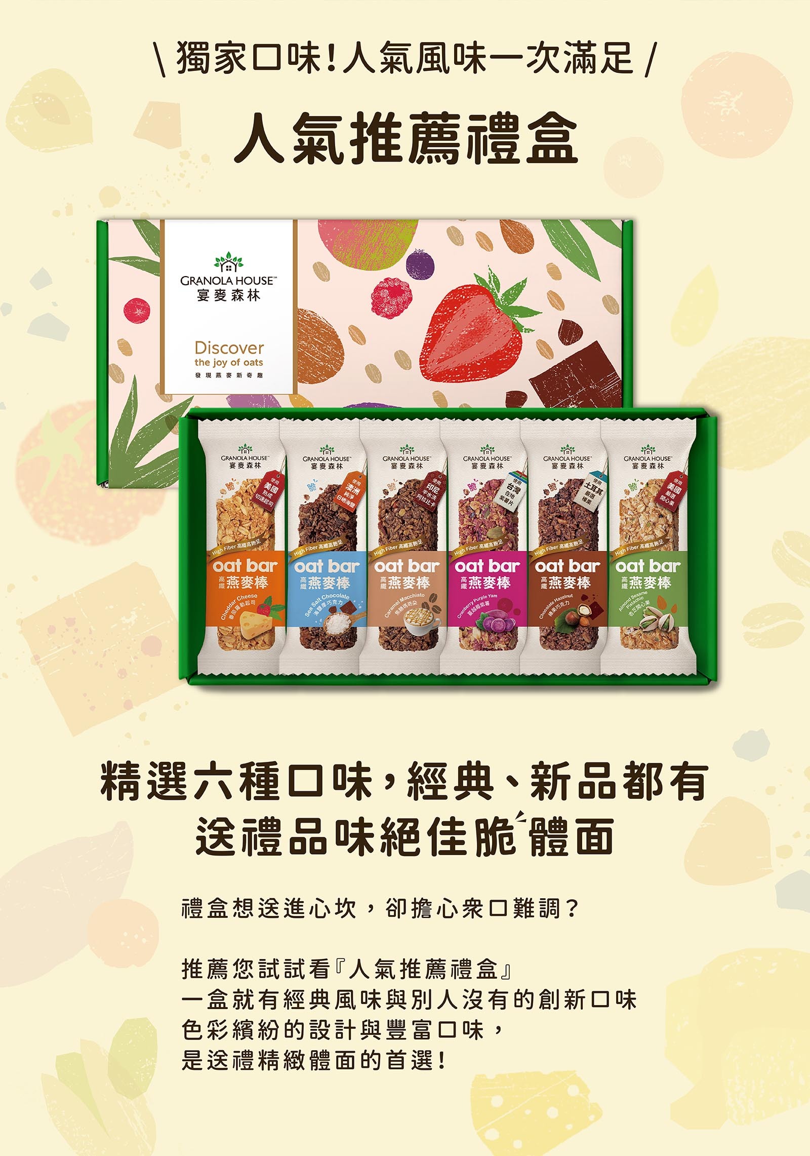 精選六種口味，經典、新品都有 送禮品味絕佳脆體面 禮盒想送進心坎，卻擔心眾口難調？ 推薦您試試看『人氣推薦禮盒』 一盒就有經典風味與別人沒有的創新口味 色彩繽紛的設計與豐富口味，是送禮精緻體面的首選！