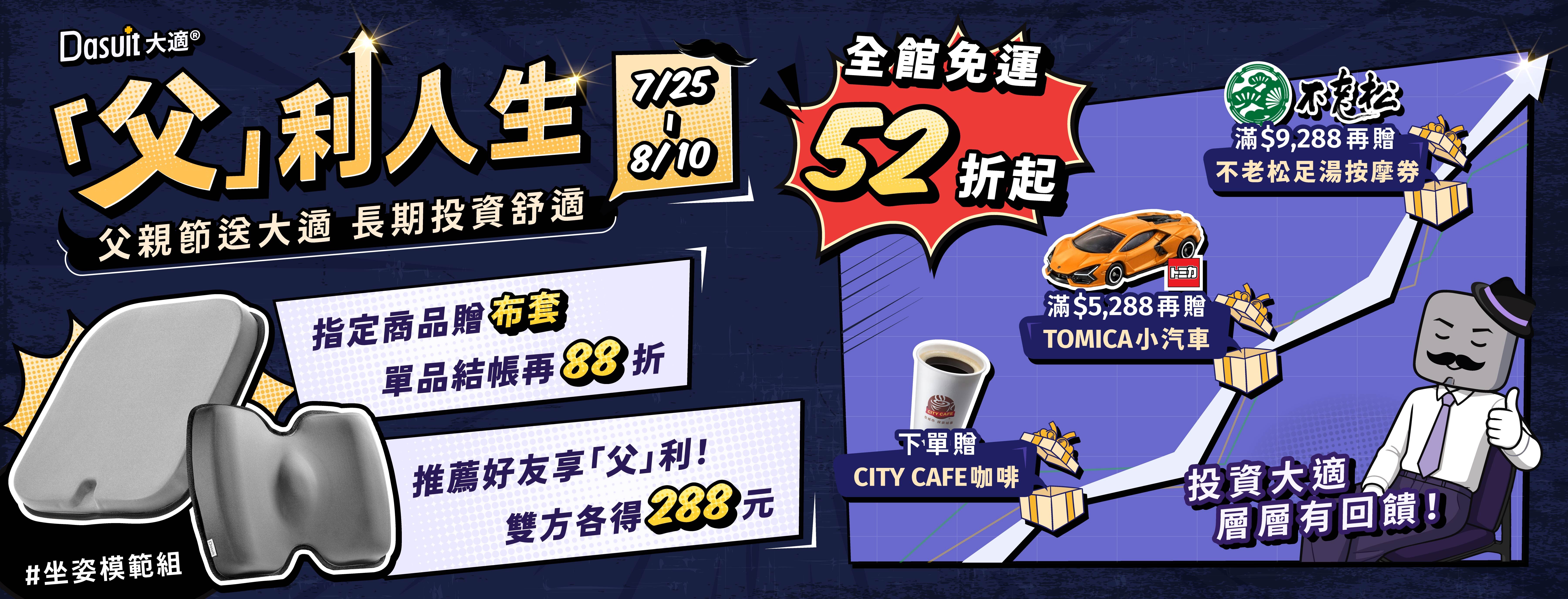 Dasuit 大適坐墊父親節，父利人生，全館免運52折起，指定商品贈布套，單品結帳再88折，推薦好友享「父」利！雙方各得288，投資大適，層層有回饋，下單請喝咖啡，滿5288贈TOMICA小汽車，滿9288贈不老松足底按摩