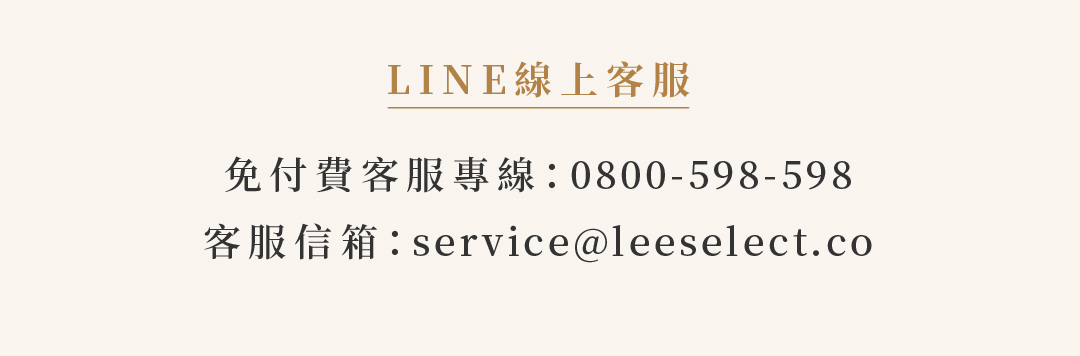 LINE線上客服  免付費客服專線：0800-598-598 客服信箱：service@leeselect.co