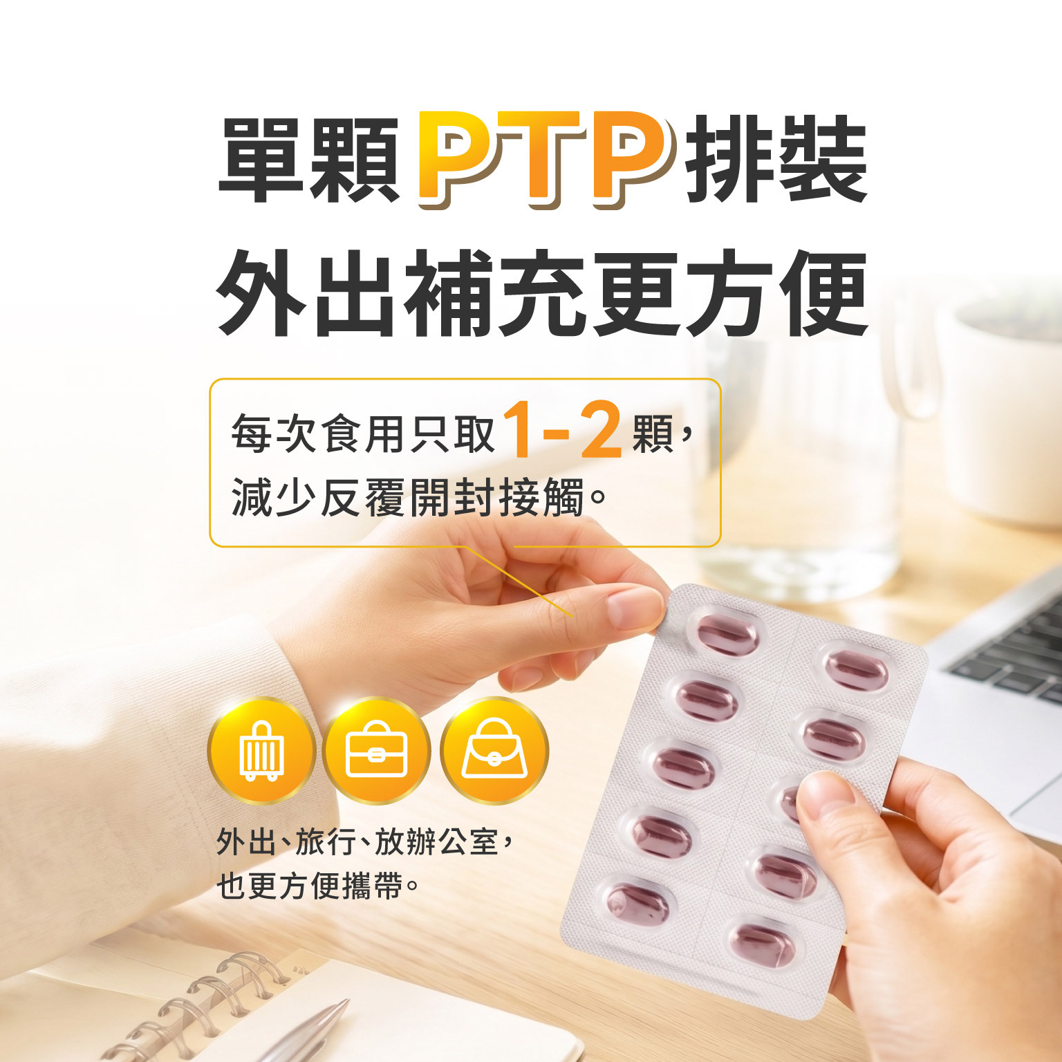 單科PTP排裝，外出補充更方便,每次食用只取1-2顆，減少反覆開封接觸。  外出、旅行、放辦公室，也更方便攜帶。