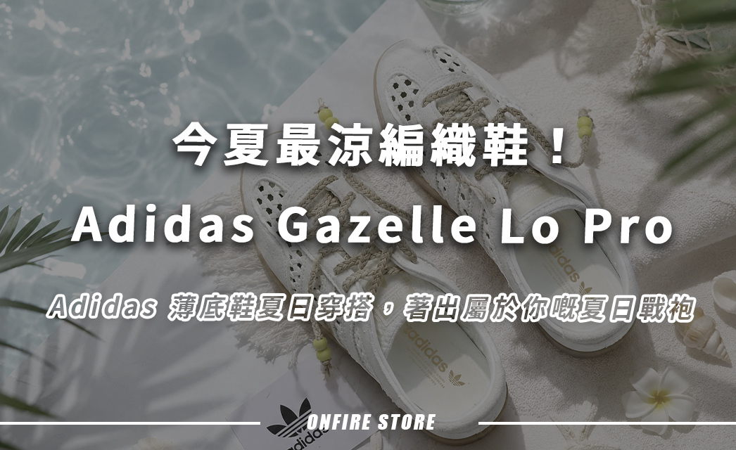今夏最涼編織鞋！Adidas Gazelle Lo Pro 薄底鞋夏日穿搭：5大公式一文睇清