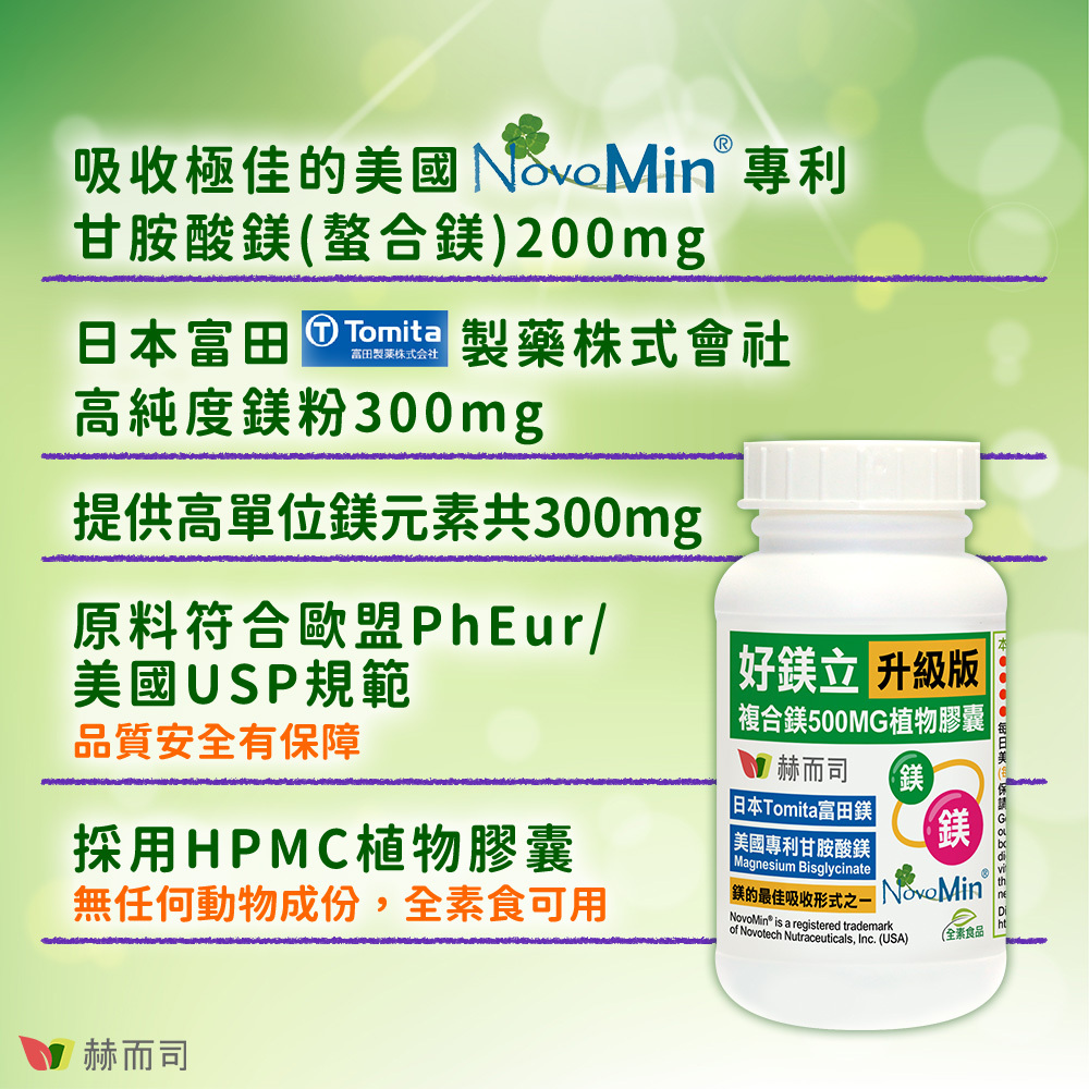 甘胺酸鎂推薦 赫而司好鎂立複合鎂植物膠囊 吸收極佳的美國Novotech專利甘胺酸鎂(螯合鎂)200mg,日本富田Tomita製藥株式會社高純度鎂粉300mg,提供高單位鎂元素共300mg,原料符合歐盟PhEur/美國USP規範品質安全有保障,採用HPMC低敏植物膠囊,無任何動物成分,全素食可用