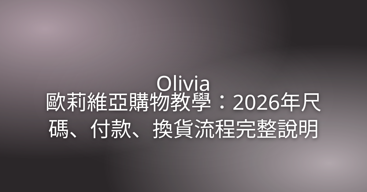 Olivia 歐莉維亞購物教學:2026年尺碼、付款、換貨流程完整說明