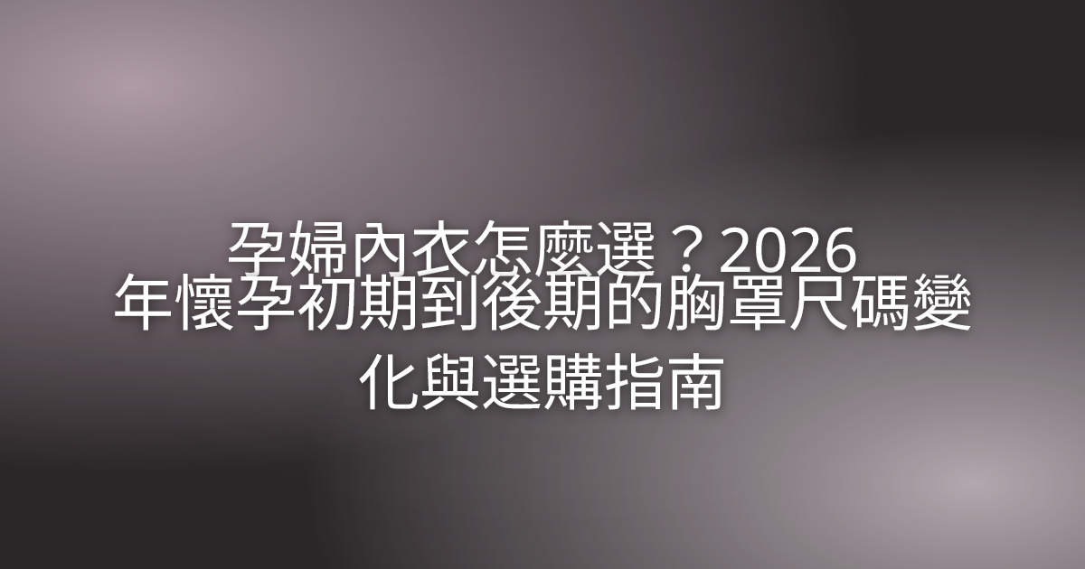 孕婦內衣怎麼選？2026 年懷孕初期到後期的胸罩尺碼變化與選購指南