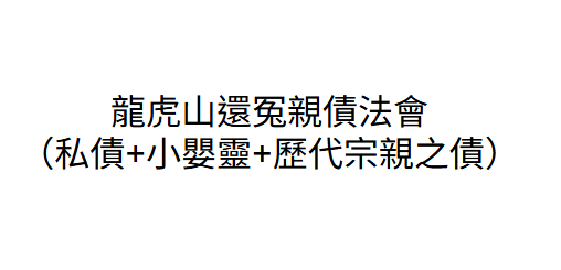 AB260729-B3 龍虎山冤親債法會（私債+小嬰靈+歷代宗親之債）(留姓名+出生年月日時分+地址一對一表文