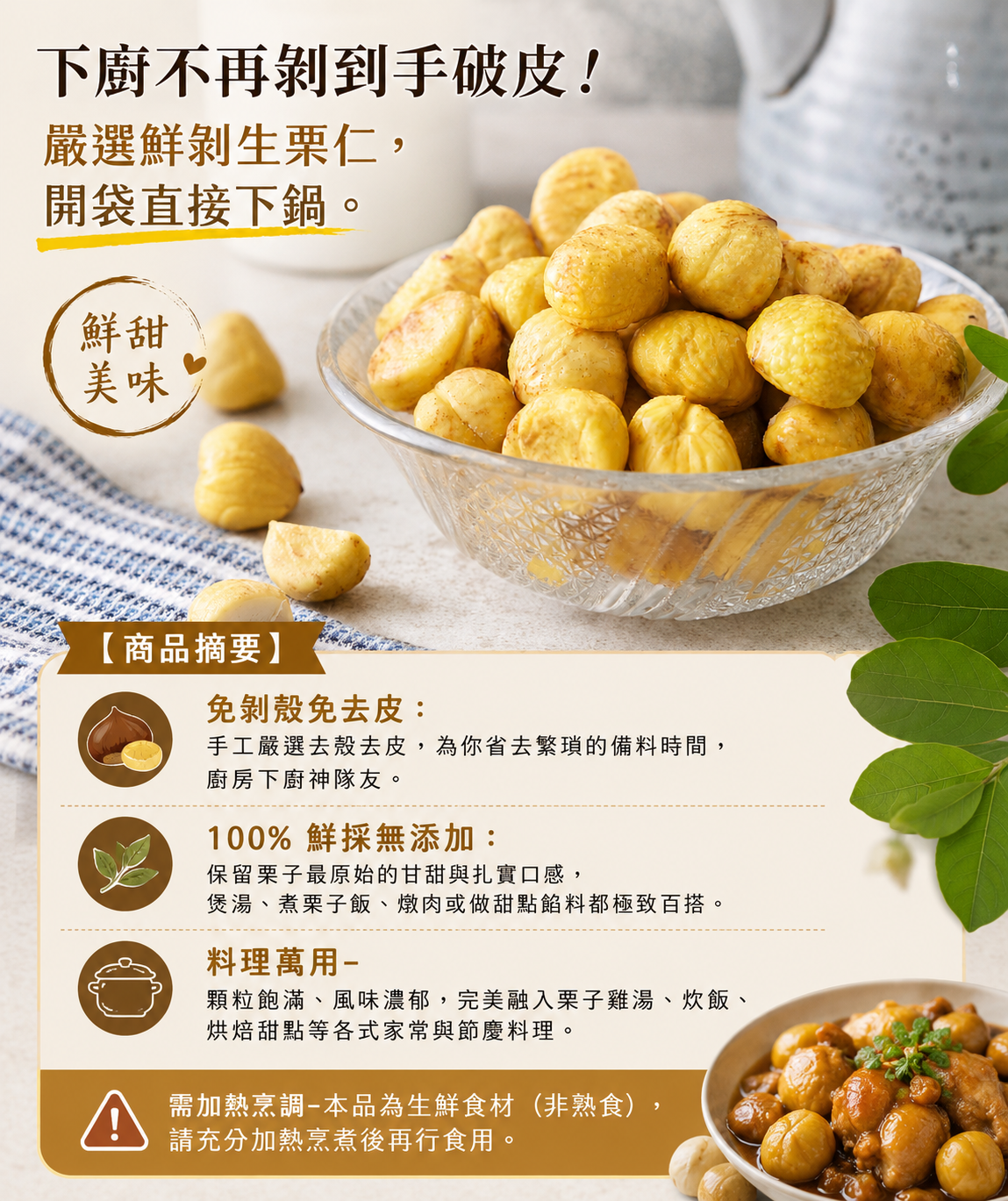 嚴選鮮剝生栗仁商品摘要:主打免剝殼免去皮、100%鮮採無添加,適合煲湯、栗子飯與燉肉料理。下方特別警示:本品為生鮮食材(非熟食),需充分加熱烹調後再行食用。