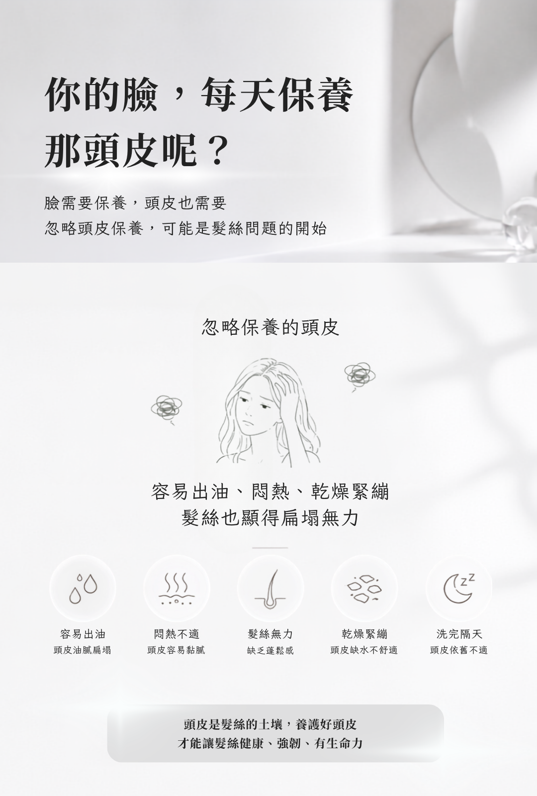 頭皮日常保養介紹,針對容易出油、悶熱、乾燥緊繃與髮絲扁塌等頭皮與髮絲困擾進行日常養護