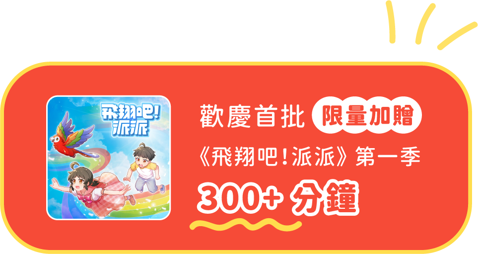 歡慶首批限量加贈《飛翔吧！派派》第一季 300+ 分鐘