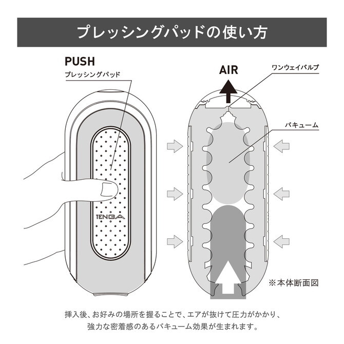 透過按壓 TENGA FLIP 0 的單向氣閥與真空側墊，輕鬆創造強烈吸附感。