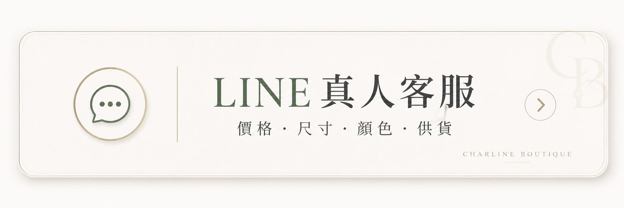 已經鎖定想買的精品?把商品照片傳給 Charline Boutique LINE 真人客服詢問尺寸、顏色與目前有沒有貨