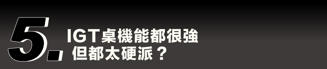 痛點五：IGT 桌機能都很強，但都太硬派？
