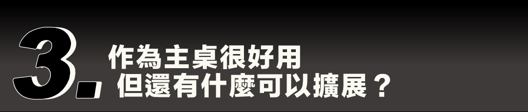 疑問三：作為主桌很好用，但還有什麼可以擴展？