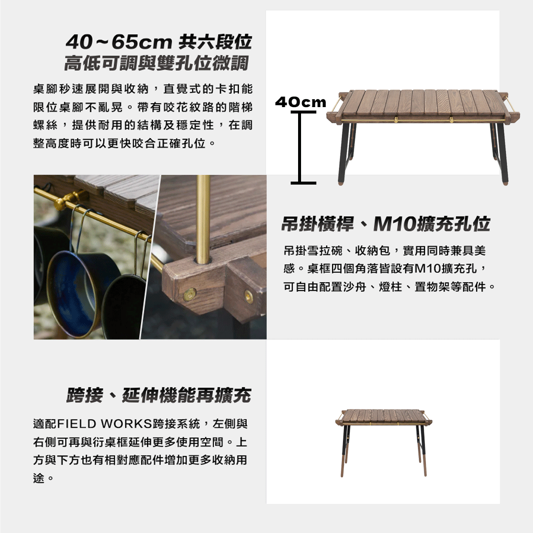 40~65cm 共六段位高低可調與雙孔位微調；吊掛橫桿可掛雪拉碗與收納包，桌框四角 M10 擴充孔可配置沙舟、燈柱、置物架；跨接、延伸機能再擴充，左右側可與衍桌框延伸