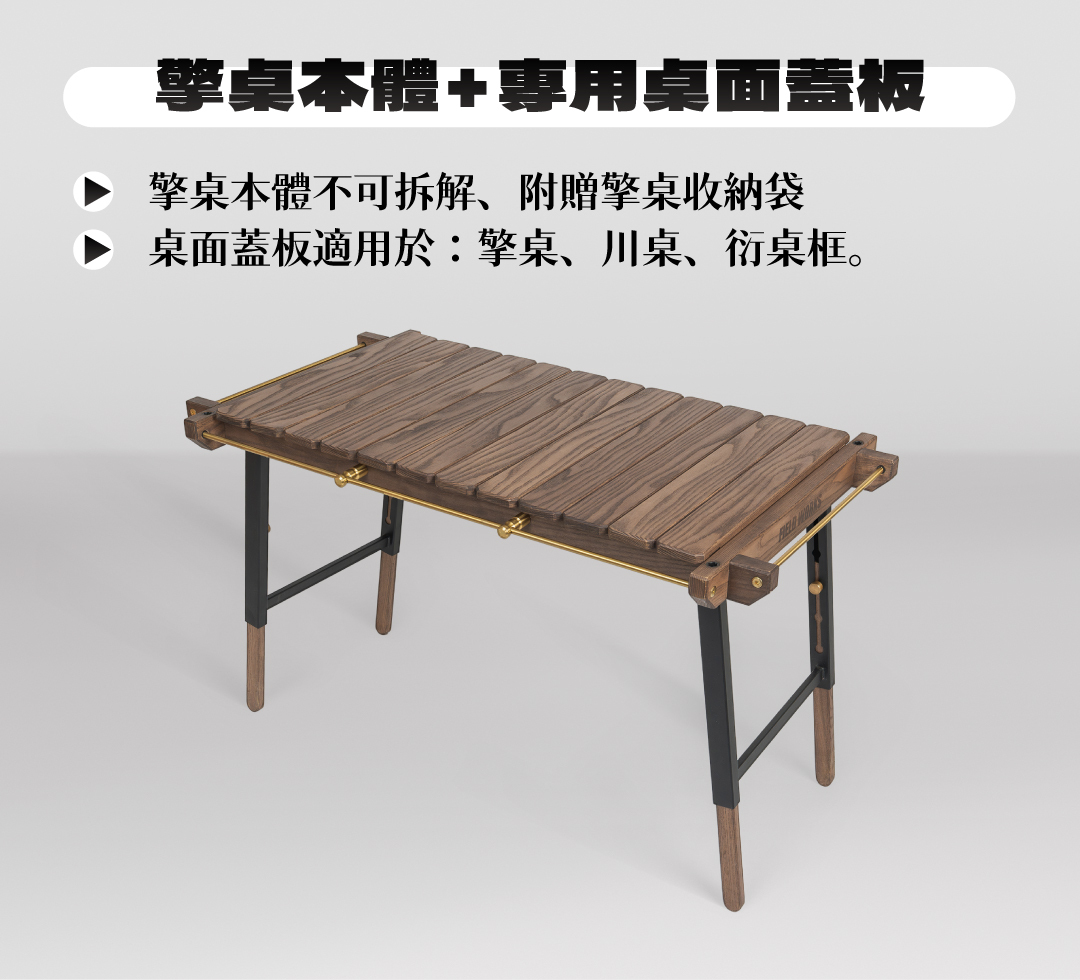 擎桌本體＋專用桌面蓋板：本體不可拆解、附贈擎桌收納袋；桌面蓋板適用於擎桌、川桌、衍桌框
