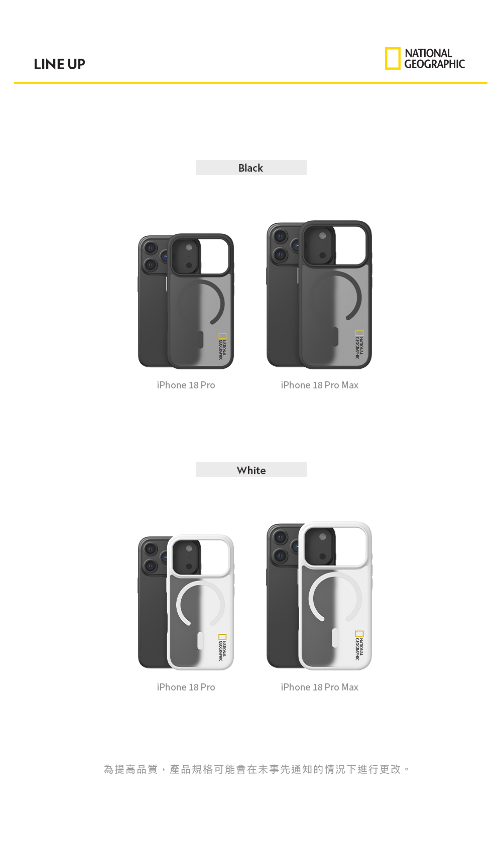 LINE UPBlackNATIONALNATIONALiPhone 18 ProiPhone 18 Pro MaxWhite GEOGRAPHICiPhone 18 ProiPhone 18 Pro Max為提高品質,產品規格可能會在未事先通知的情況下進行更改。