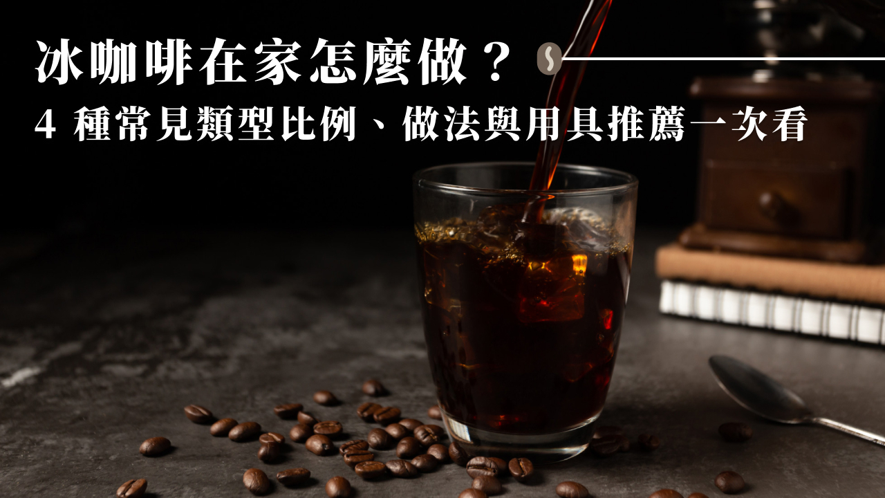 冰咖啡在家怎麼做？4 種常見類型比例、做法與用具推薦一次看