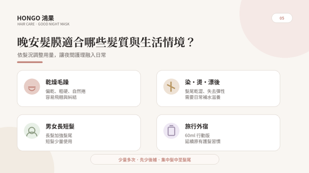 針對髮質偏乾、容易毛躁與梳理糾結的狀況,我們HONGO鴻果晚安髮膜能提供深層補水與滋養,幫助改善晨起的亂翹問題。