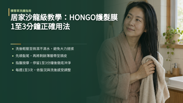 居家沙龍級教學:HONGO護髮膜1至3分鐘正確用法,洗淨頭髮後先將多餘水分輕輕壓乾,這能避免護髮膜順著過多水分流失,幫助成分均勻附著。 接著取適量產品於掌心推開,優先均勻順開髮中至髮尾的乾燥區域,再將手上剩餘的輕薄質地帶到頭皮,落實用量少一點的原則,避免頭頂沾附過多負擔。 塗抹後以指腹輕柔按摩頭皮 1 至 3 分鐘,幫助質地均勻分布並放鬆頭部。 這款產品訴求快速沖洗,超時停留並不會增加柔順感。 整套流程最重要的收尾是溫水徹底沖淨,確保頭皮潔淨透氣且無黏膩滑膜感,如此才能展現髮根的自然蓬鬆與清爽。