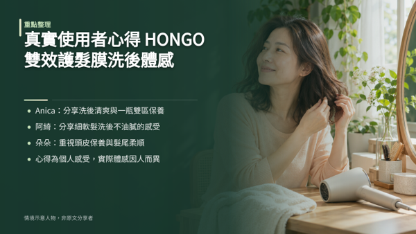 真實使用者心得：HONGO 雙效護髮膜洗後體感，以下整理三位使用者的分享，分別對應頭皮較敏感、細軟髮易扁塌、重視頭皮保養三種情境。每個人髮況與作息不同，心得僅為個人使用感受。
