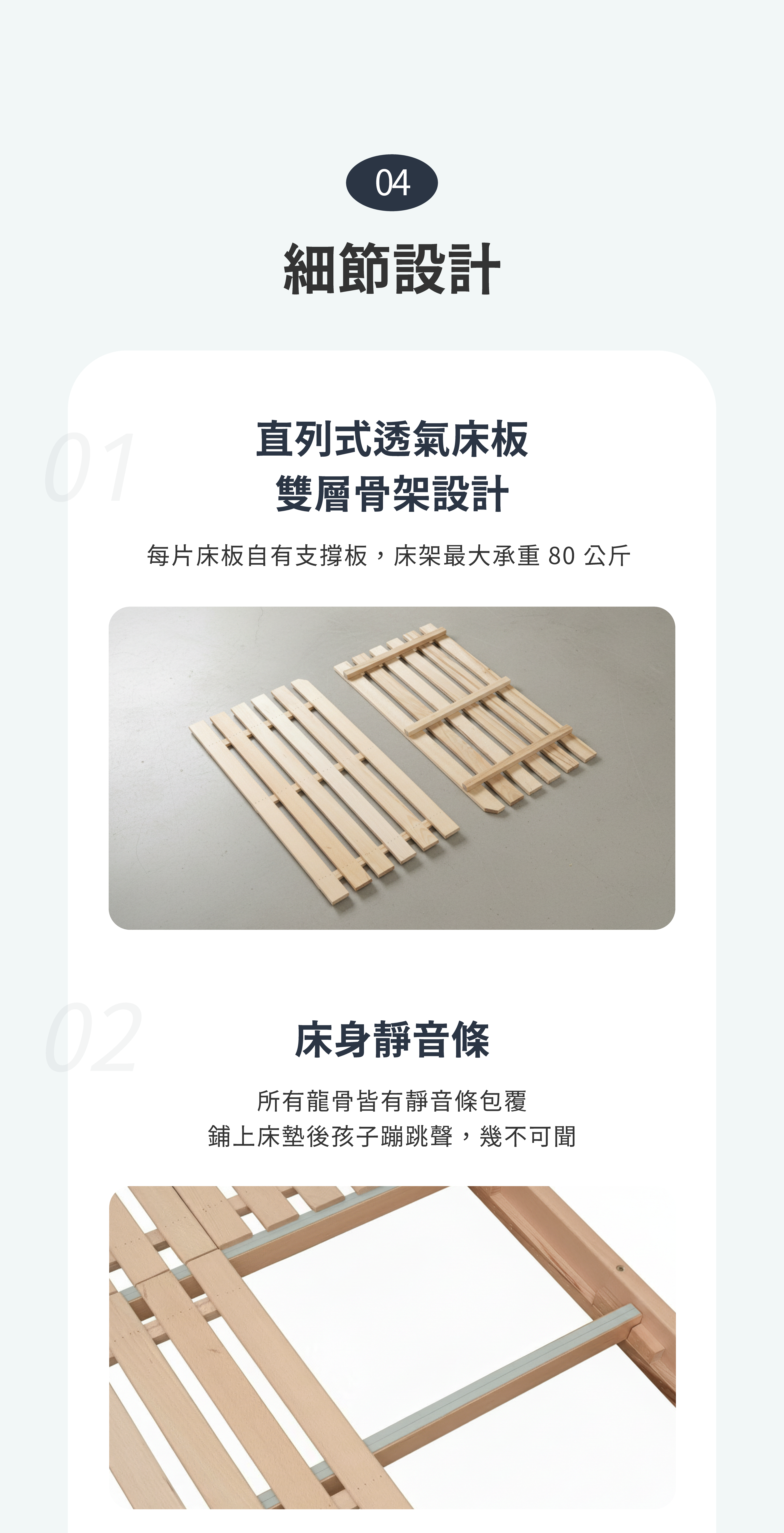 櫸木成長床採直列式透氣床板與雙層骨架,每片床板各有支撐;骨架包覆靜音條,減少床板碰撞聲。床架最大承重為 80 公斤。