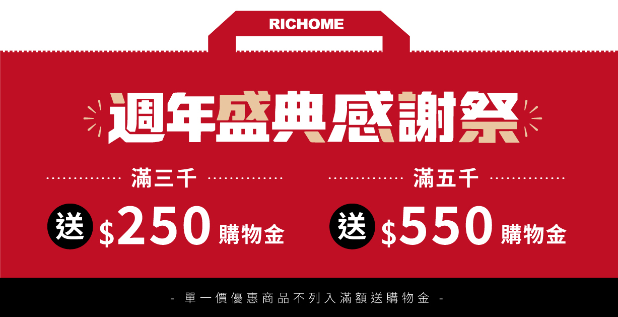 RICHOME 週年盛典感謝祭:滿三千送250購物金,滿五千送550購物金。單一價優惠商品不列入滿額送購物金。