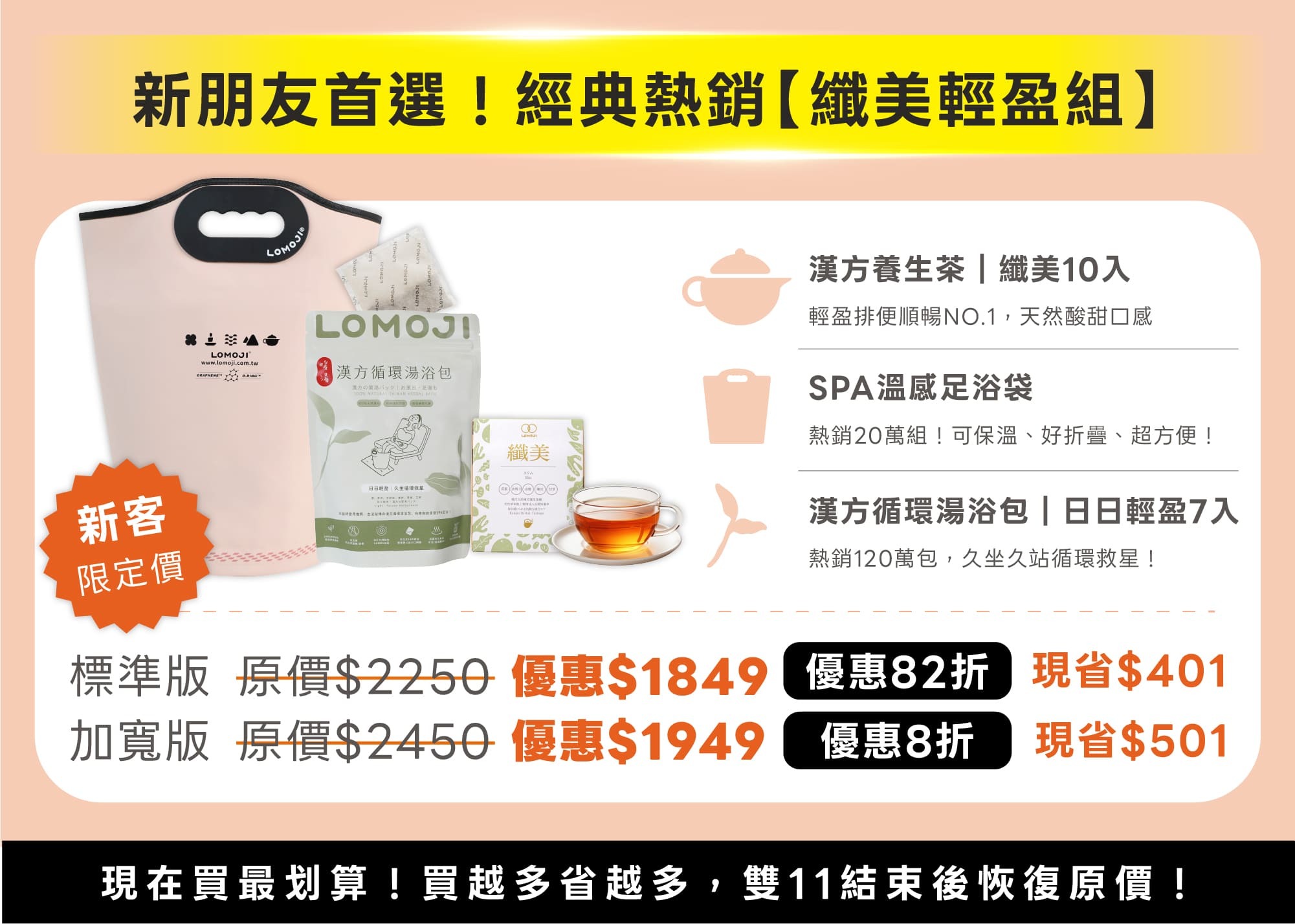 樂木集雙11新朋友首選攻略，經典熱銷纖美輕盈組新客限定價：含纖美漢方茶10入、SPA溫感足浴袋、日日輕盈漢方循環湯浴包7入；標準版82折優惠1849現省401，加寬版8折優惠1949現省501