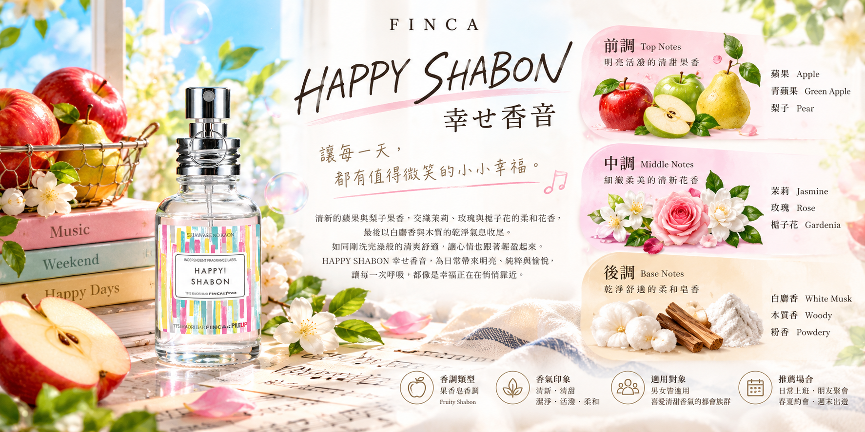 HAPPY SHABON 幸せ香音,蘋果、青蘋果與梨子為前調,茉莉、玫瑰與梔子花為中調,白麝香、木質香與粉香為後調。