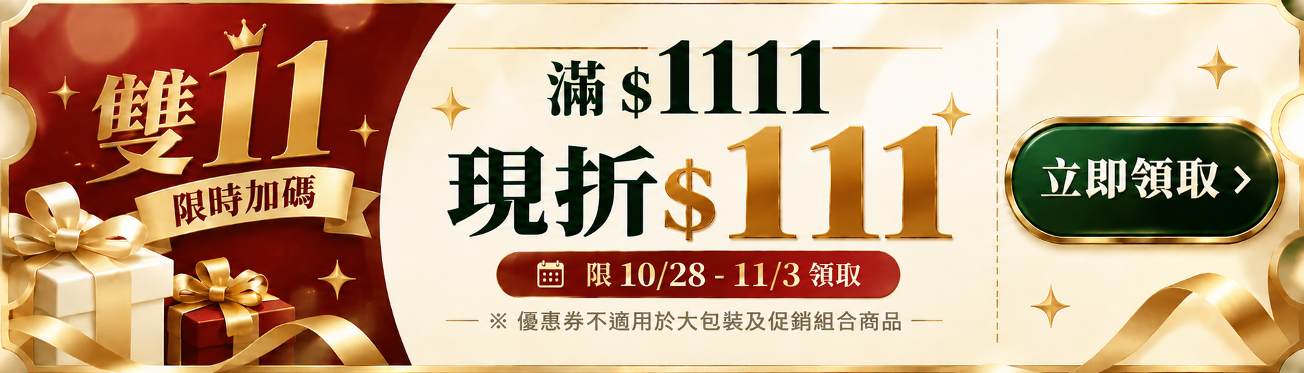 雙11限時加碼，滿1111元現折111元。限10/28至11/3領取。優惠券不適用於大包裝及促銷組合商品。