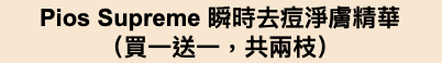 Pios Pios Supreme 瞬時去痘淨膚精華 （買一送一，共兩枝）