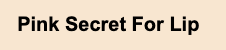 Pink Secret For Lip